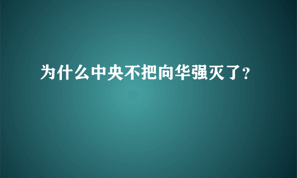 为什么中央不把向华强灭了？