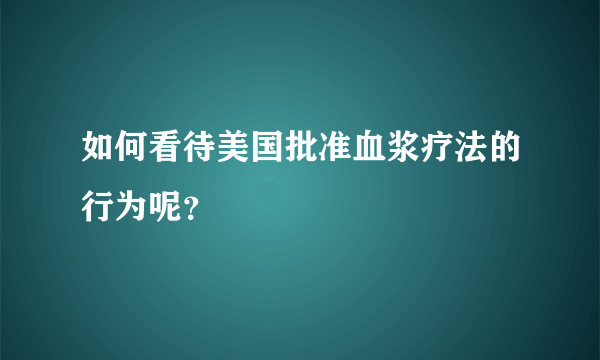 如何看待美国批准血浆疗法的行为呢？