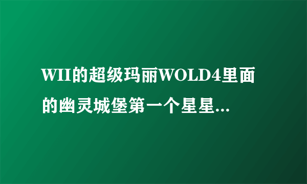 WII的超级玛丽WOLD4里面的幽灵城堡第一个星星金币在哪里？