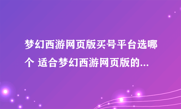 梦幻西游网页版买号平台选哪个 适合梦幻西游网页版的买号平台推荐