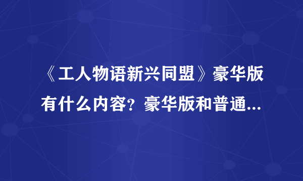 《工人物语新兴同盟》豪华版有什么内容？豪华版和普通版区别一览