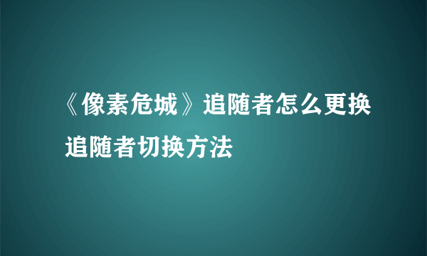 《像素危城》追随者怎么更换 追随者切换方法