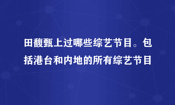 田馥甄上过哪些综艺节目。包括港台和内地的所有综艺节目