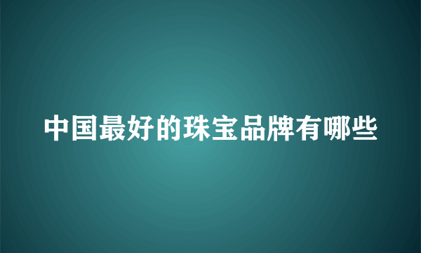 中国最好的珠宝品牌有哪些