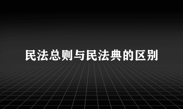 民法总则与民法典的区别