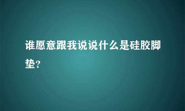 谁愿意跟我说说什么是硅胶脚垫？