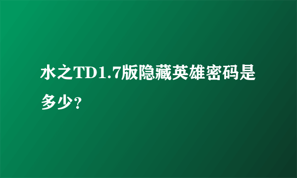 水之TD1.7版隐藏英雄密码是多少？