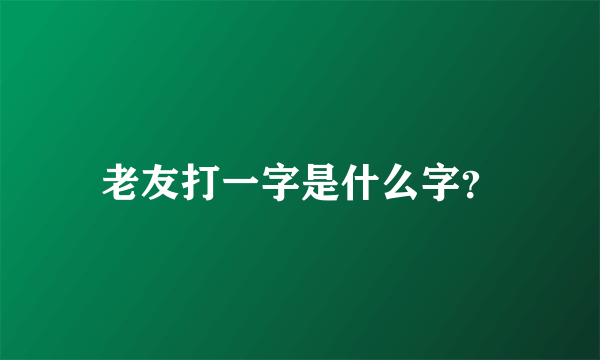 老友打一字是什么字？