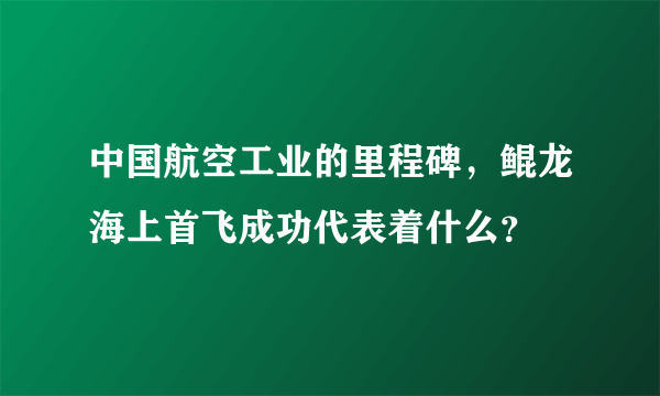 中国航空工业的里程碑，鲲龙海上首飞成功代表着什么？