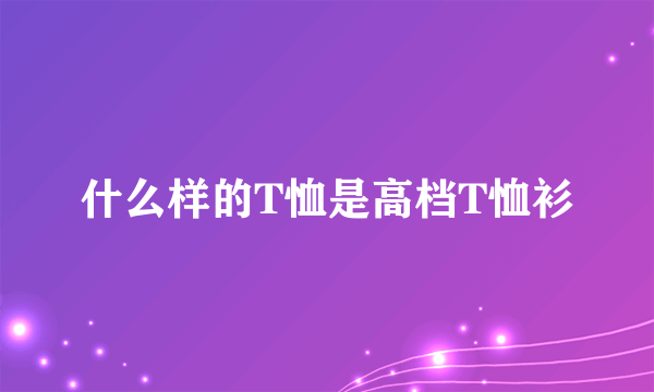 什么样的T恤是高档T恤衫