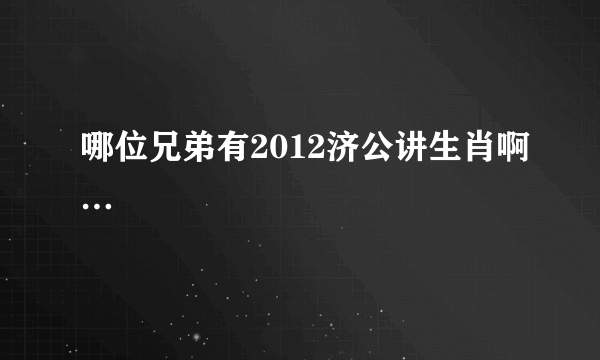 哪位兄弟有2012济公讲生肖啊…