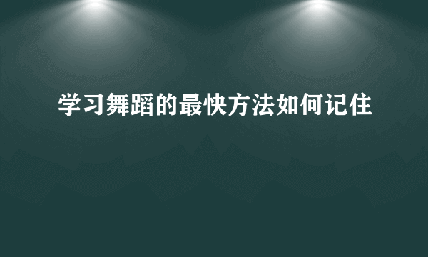 学习舞蹈的最快方法如何记住