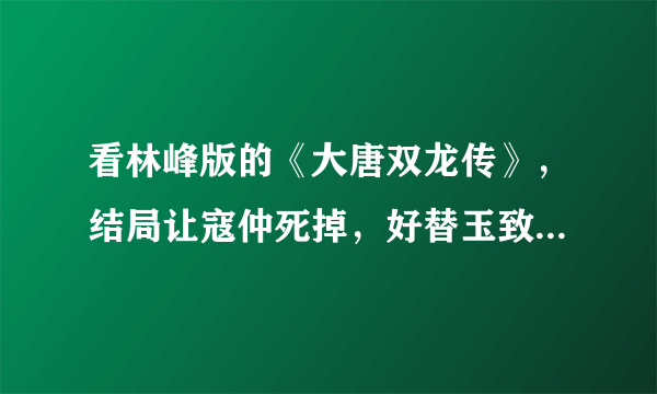 看林峰版的《大唐双龙传》，结局让寇仲死掉，好替玉致伤心，导演为什么这么安排？