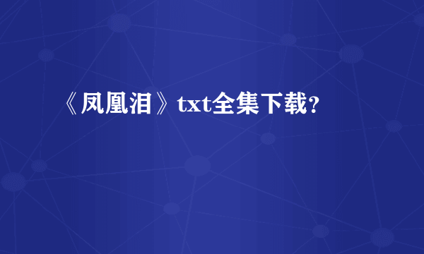 《凤凰泪》txt全集下载？