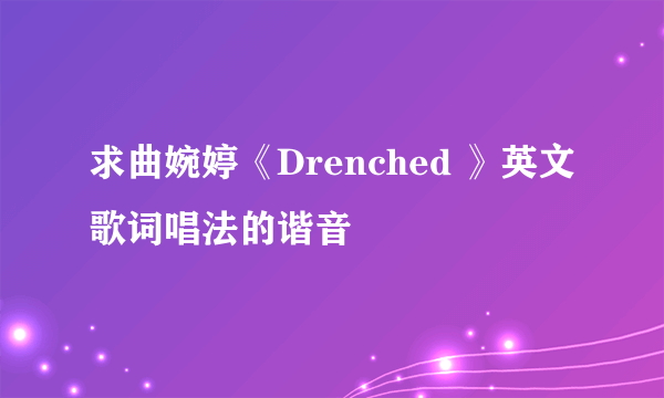 求曲婉婷《Drenched 》英文歌词唱法的谐音