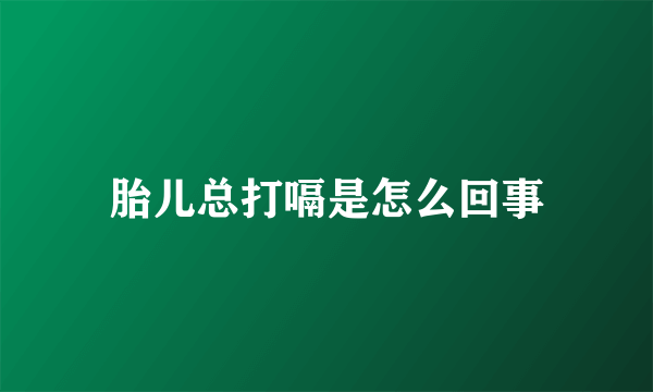 胎儿总打嗝是怎么回事