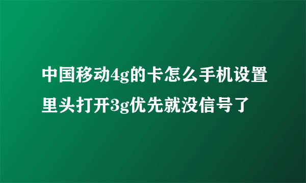 中国移动4g的卡怎么手机设置里头打开3g优先就没信号了