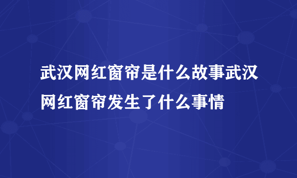 武汉网红窗帘是什么故事武汉网红窗帘发生了什么事情