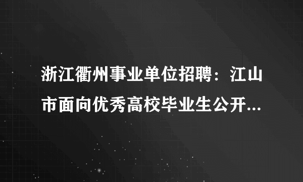 浙江衢州事业单位招聘：江山市面向优秀高校毕业生公开招聘部分教师70名公告