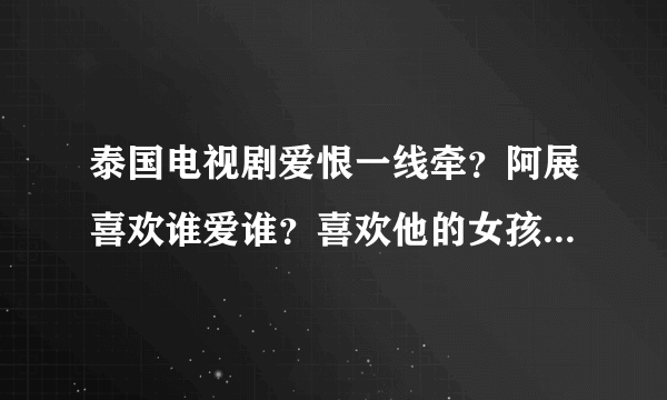 泰国电视剧爱恨一线牵？阿展喜欢谁爱谁？喜欢他的女孩好象很多？