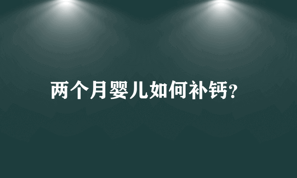 两个月婴儿如何补钙？