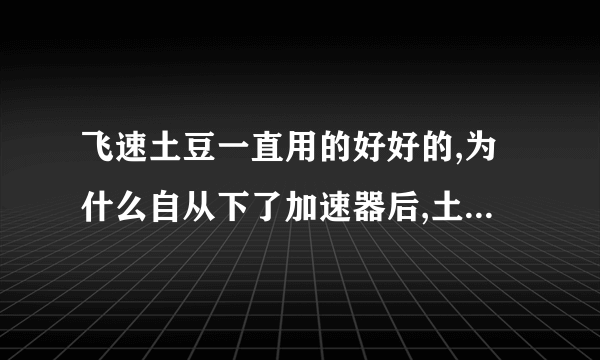 飞速土豆一直用的好好的,为什么自从下了加速器后,土豆就不工作了?