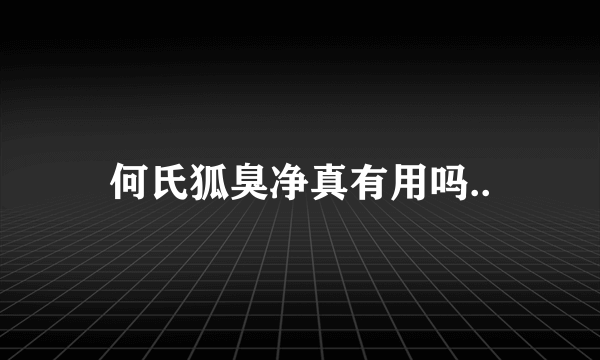 何氏狐臭净真有用吗..