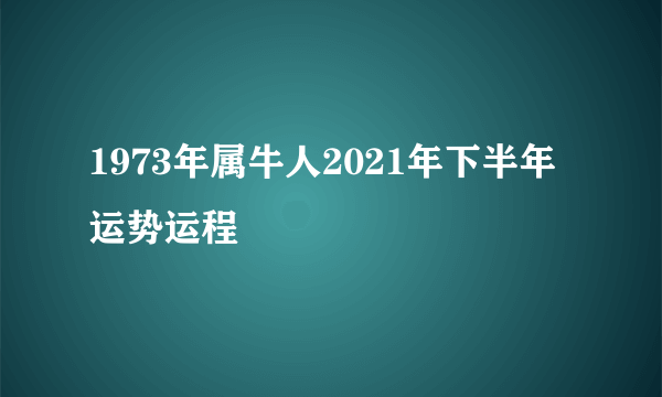 1973年属牛人2021年下半年运势运程