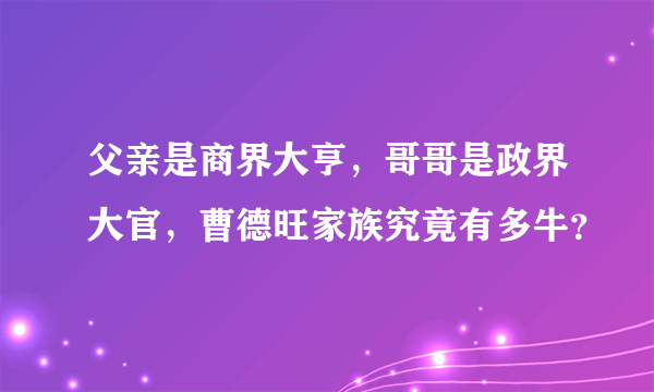 父亲是商界大亨，哥哥是政界大官，曹德旺家族究竟有多牛？