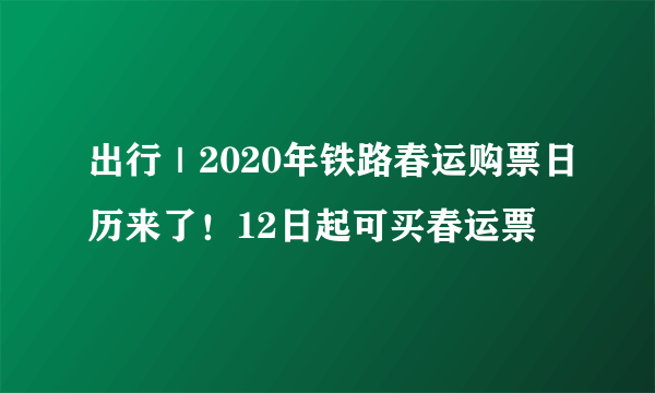 出行｜2020年铁路春运购票日历来了！12日起可买春运票