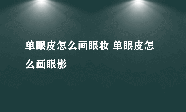 单眼皮怎么画眼妆 单眼皮怎么画眼影