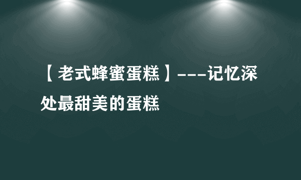 【老式蜂蜜蛋糕】---记忆深处最甜美的蛋糕