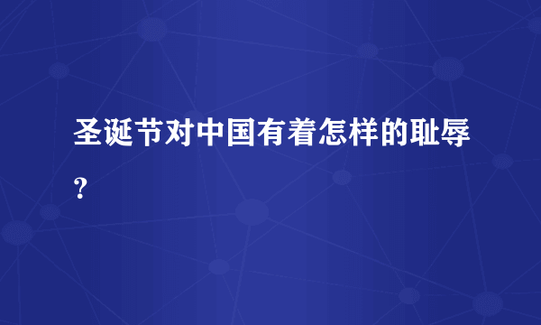 圣诞节对中国有着怎样的耻辱？