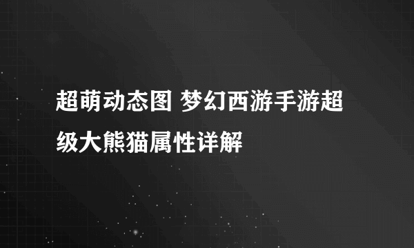 超萌动态图 梦幻西游手游超级大熊猫属性详解