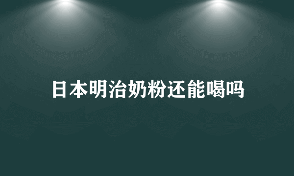 日本明治奶粉还能喝吗