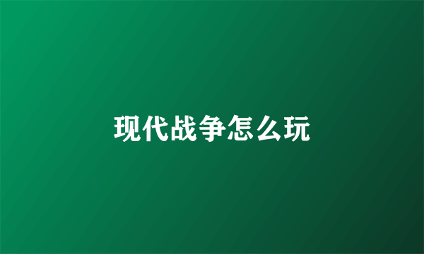 现代战争怎么玩