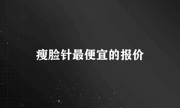 瘦脸针最便宜的报价