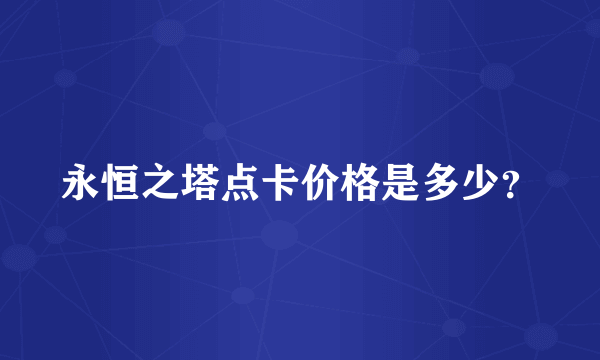 永恒之塔点卡价格是多少？