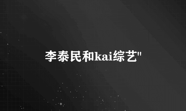 李泰民和kai综艺