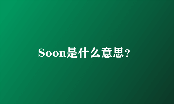 Soon是什么意思？