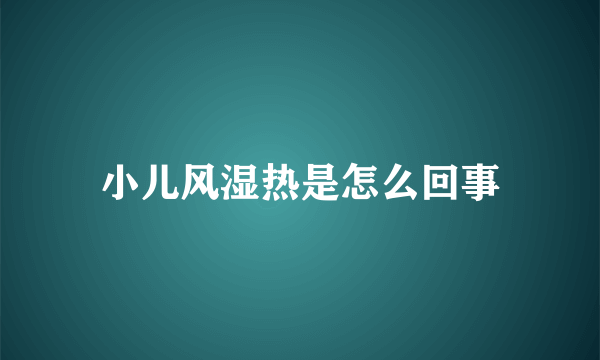 小儿风湿热是怎么回事