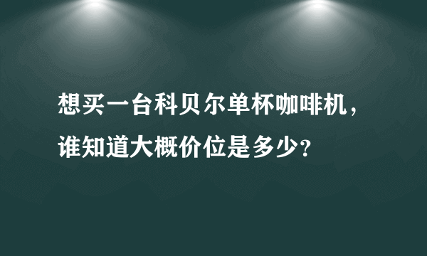 想买一台科贝尔单杯咖啡机，谁知道大概价位是多少？