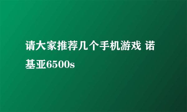 请大家推荐几个手机游戏 诺基亚6500s