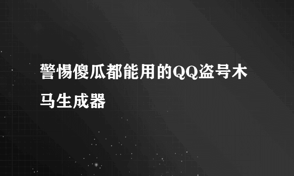 警惕傻瓜都能用的QQ盗号木马生成器