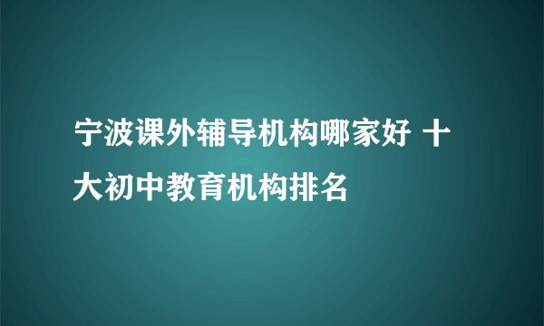 宁波课外辅导机构哪家好 十大初中教育机构排名