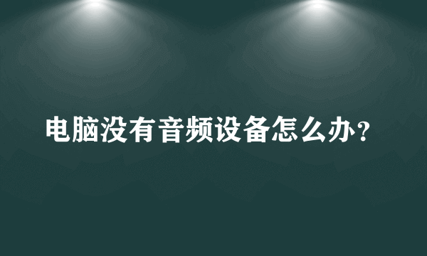 电脑没有音频设备怎么办？