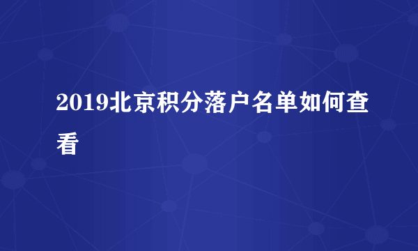 2019北京积分落户名单如何查看