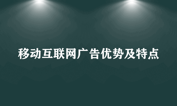 移动互联网广告优势及特点