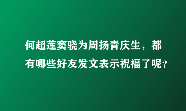 何超莲窦骁为周扬青庆生，都有哪些好友发文表示祝福了呢？