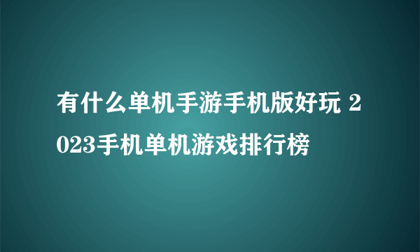 有什么单机手游手机版好玩 2023手机单机游戏排行榜